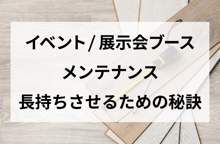 イベント　展示会　メンテナンス　長持ちさせるための秘訣