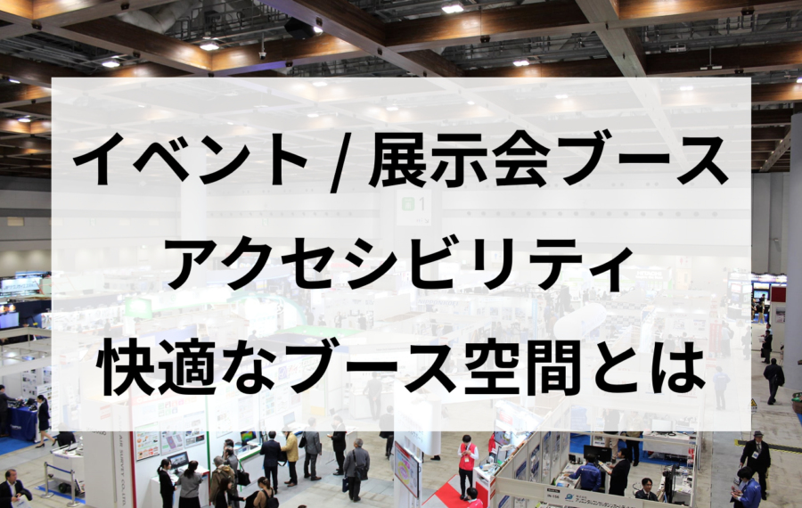 アクセシビリティ 快適なブース空間とは